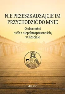 Nie przeszkadzajcie im przychodzić do Mnie. O obecności osób z niepełnosprawnością w Kościele