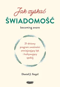 Jak zyskać świadomość 21-dniowy program uważności zmniejszający lęk i kultywujący spokój