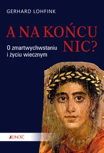 A na końcu nic? O zmartwychwstaniu i życiu wiecznym A na końcu nic? O zmartwychwstaniu i życiu wiecznym