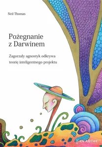 Pożegnanie z Darwinem Zagorzały agnostyk odkrywa teorię inteligentnego projektu