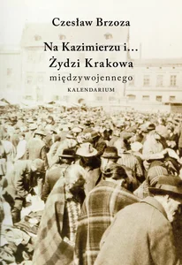 Na Kazimierzu i… Żydzi Krakowa Międzywojennego. Kalendarium Na Kazimierzu i… Żydzi Krakowa Międzywojennego. Kalendarium