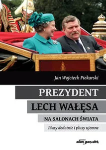Prezydent Lech Wałęsa na salonach świata Plusy dodatnie i plusy ujemne Prezydent Lech Wałęsa na salonach świata Plusy dodatnie i plusy ujemne