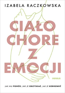 Ciało chore z emocji Jak mu pomóc, jak je odzyskać, jak je uzdrowić Ciało chore z emocji Jak mu pomóc, jak je odzyskać, jak je uzdrowić