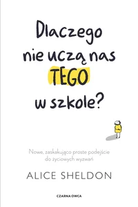 Dlaczego nie uczą nas tego w szkole? Nowe, zaskakująco proste podejście do życiowych wyzwań Dlaczego nie uczą nas tego w szkole? Nowe, zaskakująco proste podejście do życiowych wyzwań
