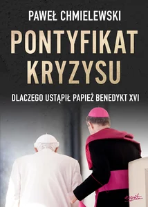 Pontyfikat kryzysu Dlaczego ustąpił papież Benedykt XVI Pontyfikat kryzysu Dlaczego ustąpił papież Benedykt XVI