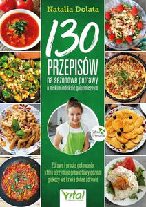 130 przepisów na sezonowe potrawy o niskim indeksie glikemicznym 130 przepisów na sezonowe potrawy o niskim indeksie glikemicznym