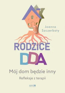 Rodzice DDA Mój dom będzie inny Refleksje z terapii