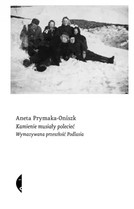 Kamienie musiały polecieć Wymazywana przeszłość Podlasia Kamienie musiały polecieć Wymazywana przeszłość Podlasia