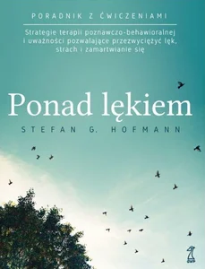 Ponad lękiem Strategie terapii poznawczo-behawioralnej i uważności pozwalające przezwyciężyć lęk, strach i zamart