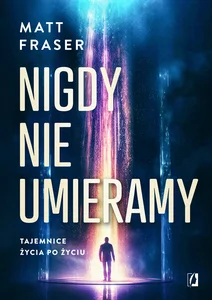 Nigdy nie umieramy Tajemnice życia po życiu