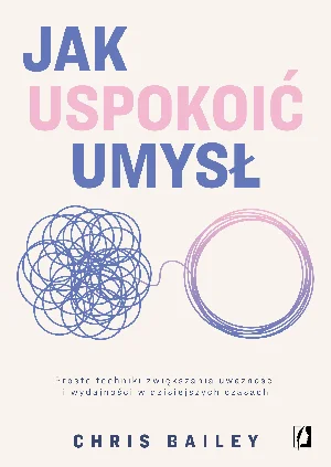 Jak uspokoić umysł Proste techniki zwiększania uważności i wydajności w dzisiejszych czasach Jak uspokoić umysł Proste techniki zwiększania uważności i wydajności w dzisiejszych czasach