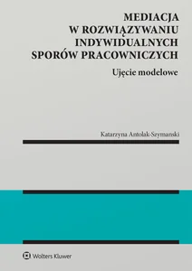 Mediacja w rozwiązywaniu indywidualnych sporów pracowniczych Ujęcie modelowe