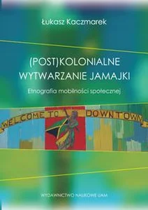 (Post)kolonialne wytwarzanie Jamajki Etnografia mobilności społecznej (Post)kolonialne wytwarzanie Jamajki Etnografia mobilności społecznej