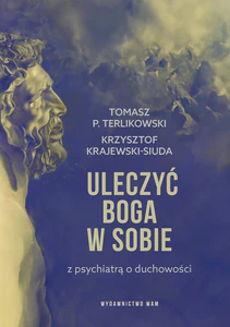 Uleczyć Boga w sobie Z psychiatrą o duchowości Uleczyć Boga w sobie Z psychiatrą o duchowości