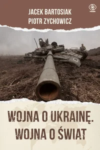 Wojna o Ukrainę. Wojna o świat Wojna o Ukrainę. Wojna o świat