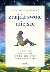 Znajdź swoje miejsce 22 rytuały uwolnienia od dziedzictwa emocjonalnego