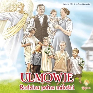 Ulmowie. Rodzina pełna miłości Ulmowie. Rodzina pełna miłości
