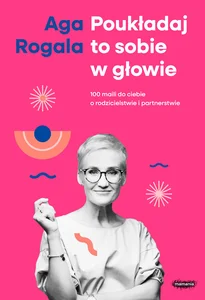 Poukładaj to sobie w głowie 100 maili do Ciebie o rodzicielstwie i partnerstwie