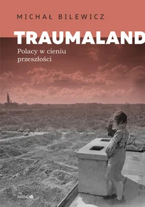 Traumaland Polacy w cieniu przeszłości Polacy w cieniu przeszłości