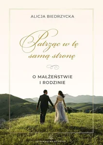 Patrząc w tę samą stronę. O małżeństwie i rodzinie Patrząc w tę samą stronę. O małżeństwie i rodzinie