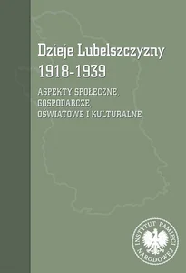 Dzieje Lubelszczyzny 1918-1939 Aspekty społeczne, gospodarcze, oświatowe i kulturalne Dzieje Lubelszczyzny 1918-1939 Aspekty społeczne, gospodarcze, oświatowe i kulturalne