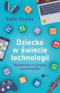 Dziecko w świecie technologii Wychowanie w cyfrowej rzeczywistości