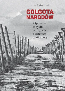 Golgota Narodów Opowieść o życiu w łagrach i ucieczce z Workuty