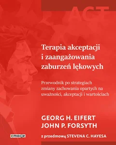 Terapia akceptacji i zaangażowania zaburzeń lękowych Przewodnik po strategiach zmiany zachowania opartych na uważności, akceptacji i wartościach