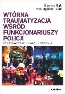 Wtórna traumatyzacja wśród funkcjonariuszy policji Konsekwencje i uwarunkowania Wtórna traumatyzacja wśród funkcjonariuszy policji Konsekwencje i uwarunkowania