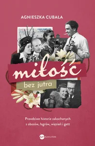 Miłość bez jutra Prawdziwe historie zakochanych z obozów, łagrów, więzień i gett Miłość bez jutra Prawdziwe historie zakochanych z obozów, łagrów, więzień i gett