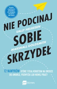 Nie podcinaj sobie skrzydeł 12 nawyków, które stoją kobietom na drodze do awansu, podwyżki lub nowej pracy