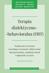 Terapia dialektyczno-behawioralna (DBT) Praktyczne ćwiczenia rozwijające uważność, efektywność interpersonalną, regulację emocji i odporność na stres