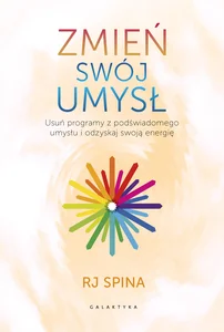 Zmień swój umysł Usuń programy z podświadomego umysłu i odzyskaj swoją energię