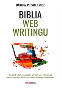 Biblia webwritingu Jak pisać teksty w czasach, gdy sztuczna inteligencja robi to szybciej i nikt ich nie czyta, bo wszyscy wolą wideo? Biblia webwritingu Jak pisać teksty w czasach, gdy sztuczna inteligencja robi to szybciej i nikt ich nie czyta, bo wszyscy wolą wideo?