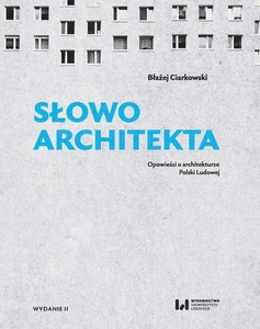 Słowo architekta. Opowieści o architekturze Polski Ludowej Słowo architekta. Opowieści o architekturze Polski Ludowej