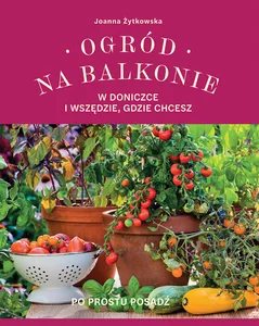 Ogród na balkonie w doniczce i wszędzie gdzie chcesz Ogród na balkonie w doniczce i wszędzie gdzie chcesz