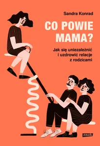 Co powie mama? Jak się uniezależnić i uzdrowić relacje z rodzicami Co powie mama? Jak się uniezależnić i uzdrowić relacje z rodzicami