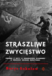 Straszliwe zwycięstwo Prawda i mity o sowieckiej wygranej w drugiej wojnie światowej