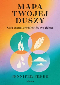 Mapa twojej duszy. Użyj energii żywiołów, by żyć głębiej Mapa twojej duszy. Użyj energii żywiołów, by żyć głębiej