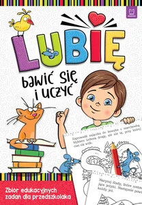 Lubię bawić się i uczyć Zbiór edukacyjnych zadań dla przedszkolaka Lubię bawić się i uczyć Zbiór edukacyjnych zadań dla przedszkolaka