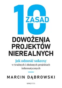 10 zasad dowożenia projektów nierealnych Jak odnosić sukcesy w trudnych i złożonych projektach informatycznych