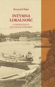 Intymna lokalność O prywatnych ojczyznach pisarzy Intymna lokalność O prywatnych ojczyznach pisarzy