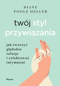 Twój styl przywiązania. Jak tworzyć głębokie relacje i celebrować intymność Twój styl przywiązania. Jak tworzyć głębokie relacje i celebrować intymność