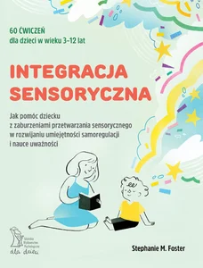 Integracja sensoryczna Jak pomóc dziecku z zaburzeniami przetwarzania sensorycznego w rozwijaniu umiejętności samoregulacji i nauce uważności