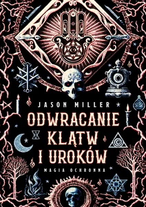 Odwracanie klątw i uroków. Magia ochronna Protection & Reversal Magick: A Witch's Defense Manual