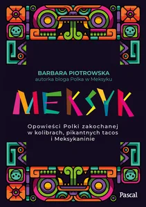 Meksyk. Opowieści Polki zakochanej w kolibrach, pikantnych tacos i Meksykaninie Meksyk. Opowieści Polki zakochanej w kolibrach, pikantnych tacos i Meksykaninie