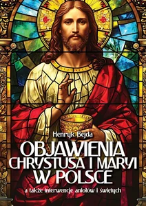 Objawienia Chrystusa i Maryi w Polsce a także interwencje aniołów i świętych