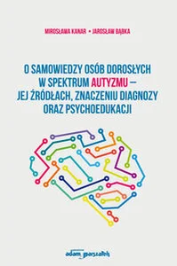 O samowiedzy osób dorosłych w spektrum autyzmu jej źródłach znaczeniu diagnozy oraz psychoedukacji