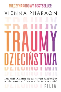 Traumy dzieciństwa Jak przełamanie rodzinnych wzorców może uwolnić nasze życie i miłość.