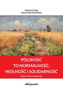 Polskość to normalność wolność i solidarność Szkice z historii najnowszej Polskość to normalność wolność i solidarność Szkice z historii najnowszej